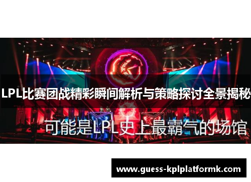 LPL比赛团战精彩瞬间解析与策略探讨全景揭秘